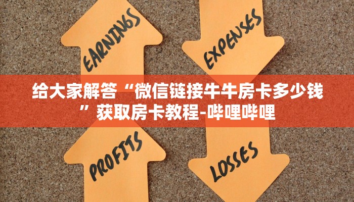 给大家解答“微信链接牛牛房卡多少钱”获取房卡教程-哔哩哔哩