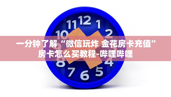 一分钟了解“微信玩炸 金花房卡充值”房卡怎么买教程-哔哩哔哩