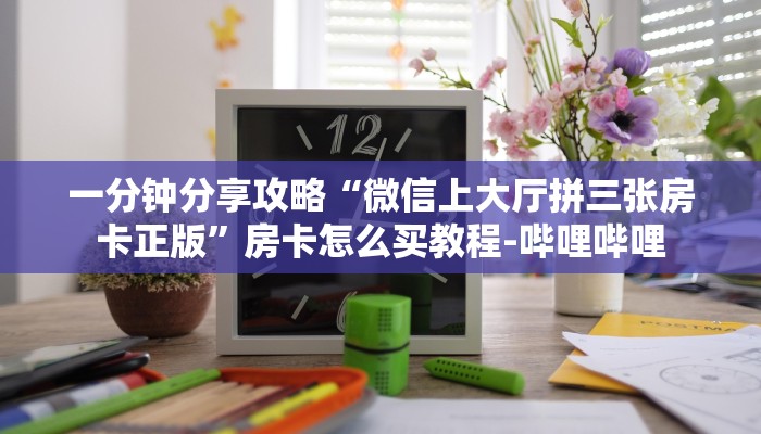 一分钟分享攻略“微信上大厅拼三张房卡正版”房卡怎么买教程-哔哩哔哩
