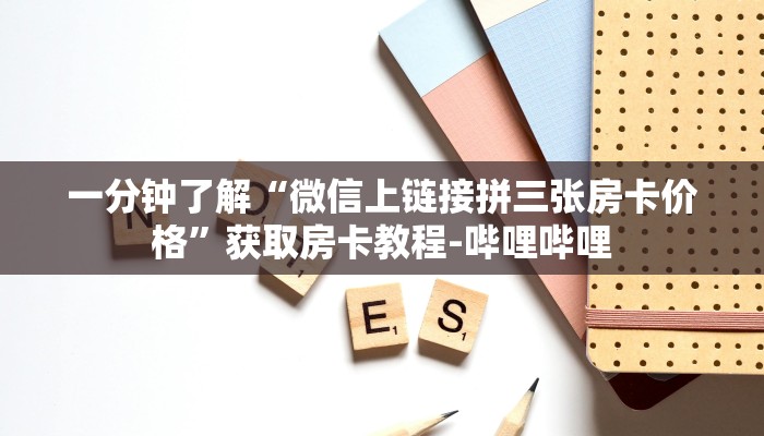 一分钟了解“微信上链接拼三张房卡价格”获取房卡教程-哔哩哔哩