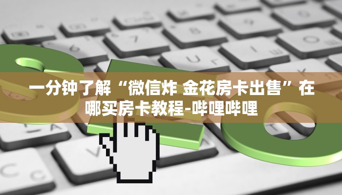 一分钟了解“微信炸 金花房卡出售”在哪买房卡教程-哔哩哔哩