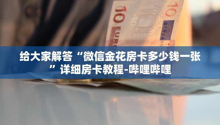 给大家解答“微信金花房卡多少钱一张”详细房卡教程-哔哩哔哩