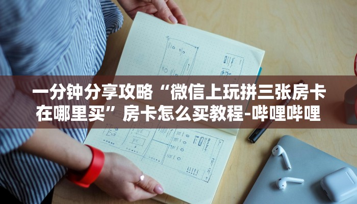 一分钟分享攻略“微信上玩拼三张房卡在哪里买”房卡怎么买教程-哔哩哔哩