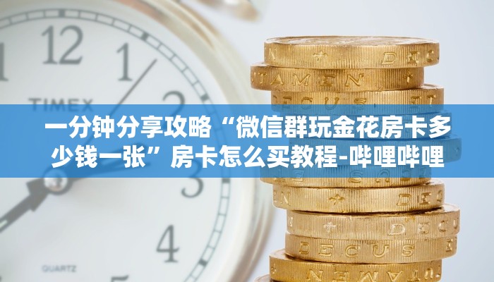 一分钟分享攻略“微信群玩金花房卡多少钱一张”房卡怎么买教程-哔哩哔哩