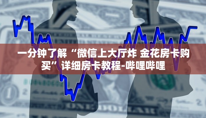一分钟了解“微信上大厅炸 金花房卡购买”详细房卡教程-哔哩哔哩