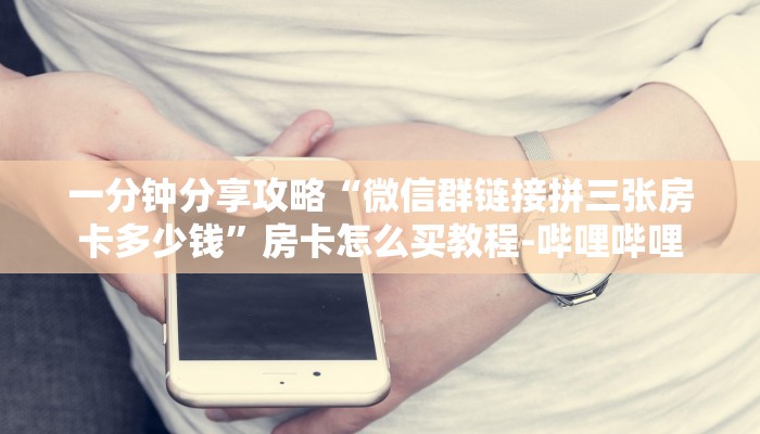 一分钟分享攻略“微信群链接拼三张房卡多少钱”房卡怎么买教程-哔哩哔哩 一分钟分享攻略“微信群链接拼三张房卡多少钱”房卡怎么买教程-哔哩哔哩