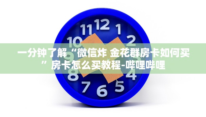 一分钟了解“微信炸 金花群房卡如何买”房卡怎么买教程-哔哩哔哩 一分钟了解“微信炸 金花群房卡如何买”房卡怎么买教程-哔哩哔哩