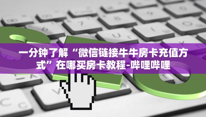 一分钟了解“微信链接牛牛房卡充值方式”在哪买房卡教程-哔哩哔哩