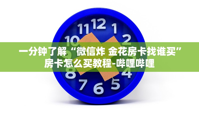 一分钟了解“微信炸 金花房卡找谁买”房卡怎么买教程-哔哩哔哩 一分钟了解“微信炸 金花房卡找谁买”房卡怎么买教程-哔哩哔哩