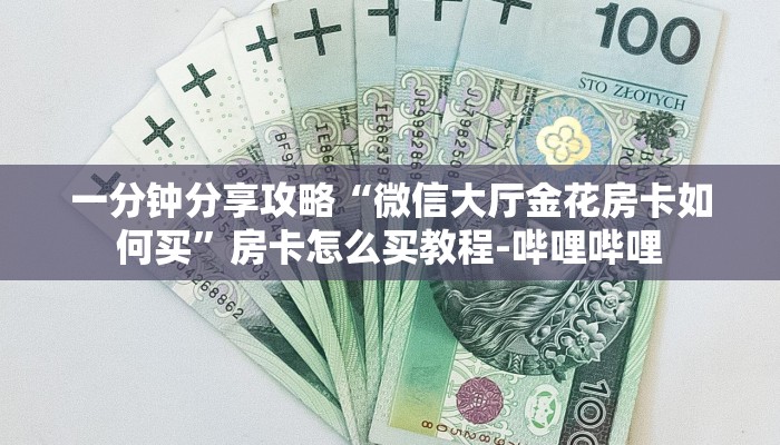 一分钟分享攻略“微信大厅金花房卡如何买”房卡怎么买教程-哔哩哔哩 一分钟分享攻略“微信大厅金花房卡如何买”房卡怎么买教程-哔哩哔哩