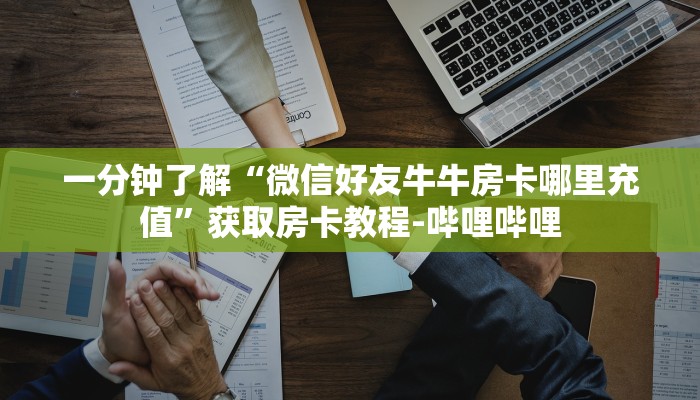 一分钟了解“微信好友牛牛房卡哪里充值”获取房卡教程-哔哩哔哩