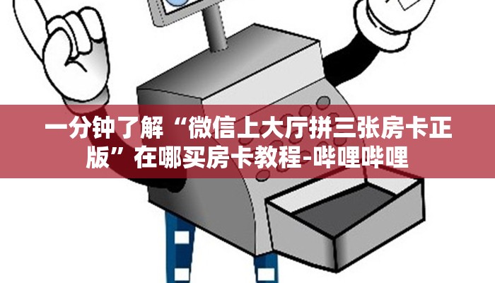 一分钟了解“微信上大厅拼三张房卡正版”在哪买房卡教程-哔哩哔哩