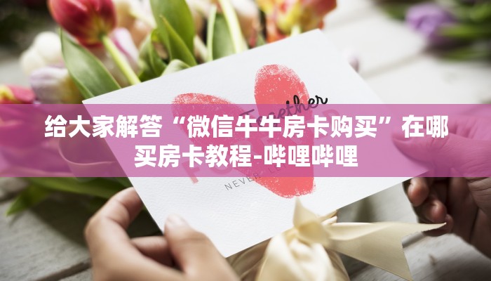 给大家解答“微信牛牛房卡购买”在哪买房卡教程-哔哩哔哩