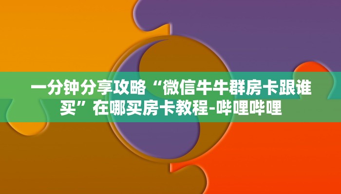一分钟分享攻略“微信牛牛群房卡跟谁买”在哪买房卡教程-哔哩哔哩