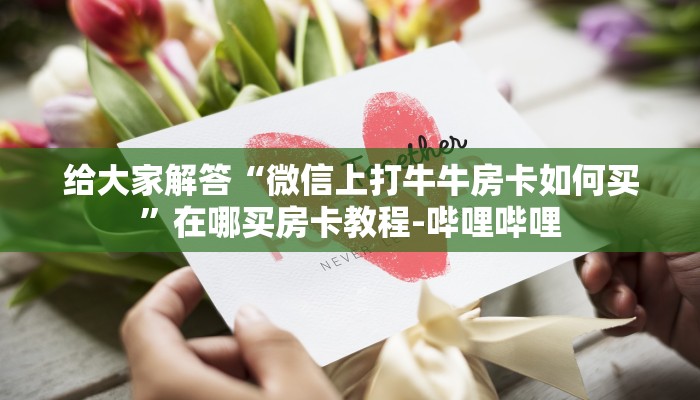 给大家解答“微信上打牛牛房卡如何买”在哪买房卡教程-哔哩哔哩