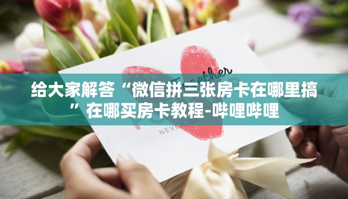 给大家解答“微信拼三张房卡在哪里搞”在哪买房卡教程-哔哩哔哩