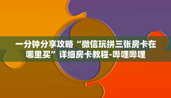 一分钟分享攻略“微信玩拼三张房卡在哪里买”详细房卡教程-哔哩哔哩
