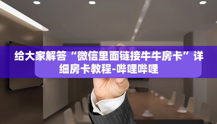 给大家解答“微信里面链接牛牛房卡”详细房卡教程-哔哩哔哩 给大家解答“微信里面链接牛牛房卡”详细房卡教程-哔哩哔哩