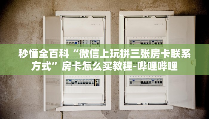 秒懂全百科“微信上玩拼三张房卡联系方式”房卡怎么买教程-哔哩哔哩 秒懂全百科“微信上玩拼三张房卡联系方式”房卡怎么买教程-哔哩哔哩