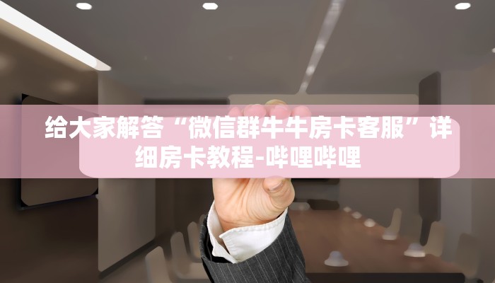 给大家解答“微信群牛牛房卡客服”详细房卡教程-哔哩哔哩
