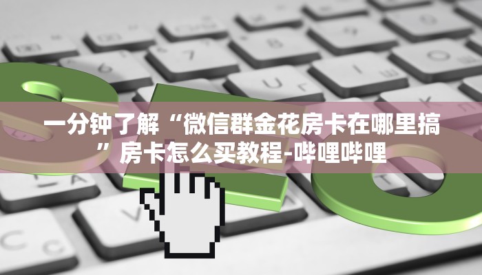 一分钟了解“微信群金花房卡在哪里搞”房卡怎么买教程-哔哩哔哩