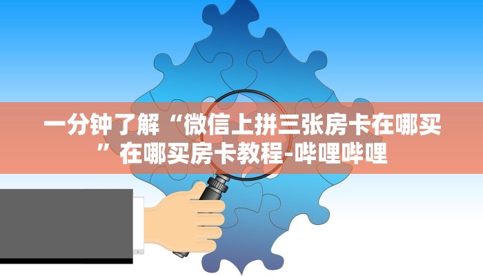 一分钟了解“微信上拼三张房卡在哪买”在哪买房卡教程-哔哩哔哩