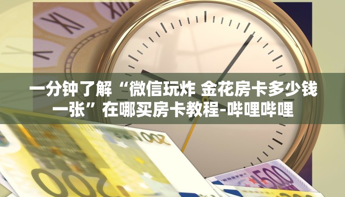 一分钟了解“微信玩炸 金花房卡多少钱一张”在哪买房卡教程-哔哩哔哩