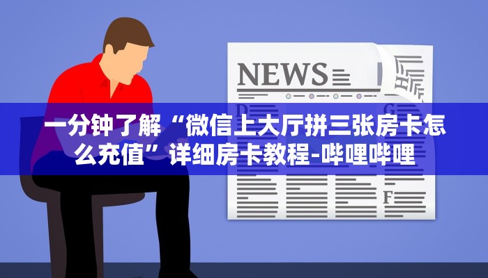 一分钟了解“微信上大厅拼三张房卡怎么充值”详细房卡教程-哔哩哔哩