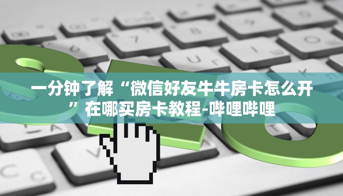 一分钟了解“微信好友牛牛房卡怎么开”在哪买房卡教程-哔哩哔哩