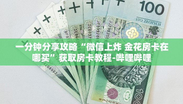 一分钟分享攻略“微信上炸 金花房卡在哪买”获取房卡教程-哔哩哔哩