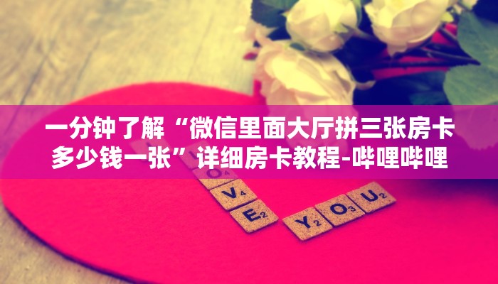 一分钟了解“微信里面大厅拼三张房卡多少钱一张”详细房卡教程-哔哩哔哩