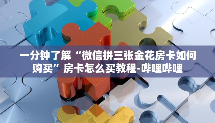 一分钟了解“微信拼三张金花房卡如何购买”房卡怎么买教程-哔哩哔哩