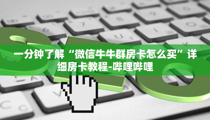 一分钟了解“微信牛牛群房卡怎么买”详细房卡教程-哔哩哔哩