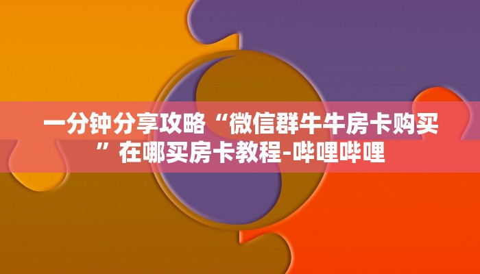 一分钟分享攻略“微信群牛牛房卡购买”在哪买房卡教程-哔哩哔哩