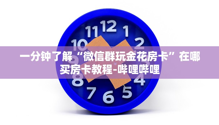 一分钟了解“微信群玩金花房卡”在哪买房卡教程-哔哩哔哩