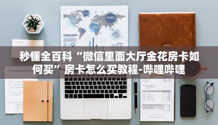 秒懂全百科“微信里面大厅金花房卡如何买”房卡怎么买教程-哔哩哔哩