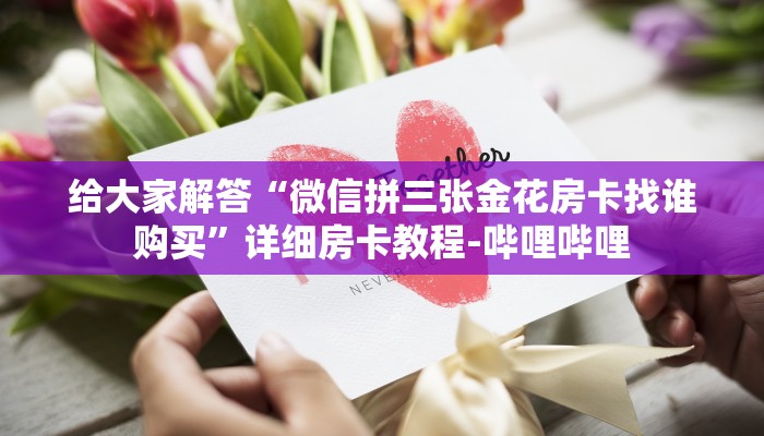 给大家解答“微信拼三张金花房卡找谁购买”详细房卡教程-哔哩哔哩