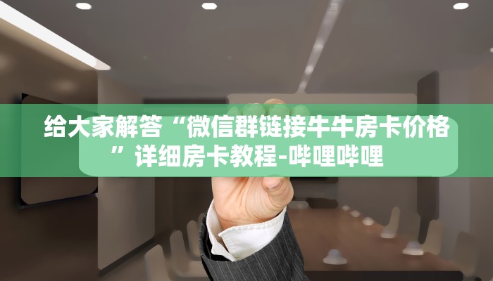 给大家解答“微信群链接牛牛房卡价格”详细房卡教程-哔哩哔哩