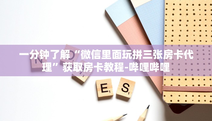 一分钟了解“微信里面玩拼三张房卡代理”获取房卡教程-哔哩哔哩