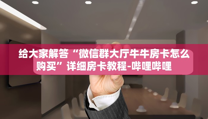 给大家解答“微信群大厅牛牛房卡怎么购买”详细房卡教程-哔哩哔哩