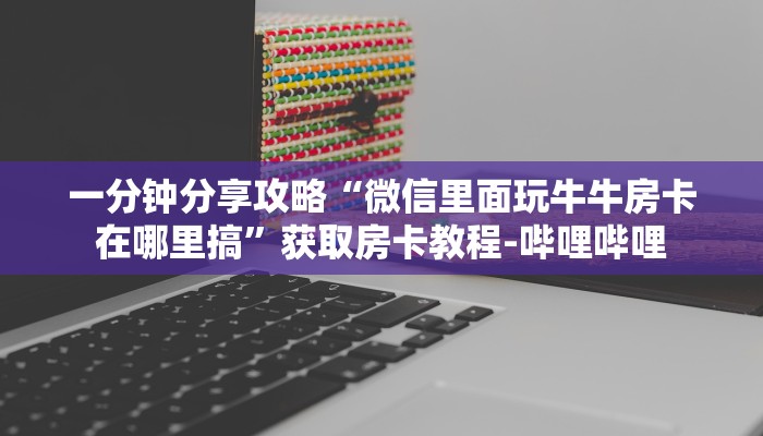 一分钟分享攻略“微信里面玩牛牛房卡在哪里搞”获取房卡教程-哔哩哔哩