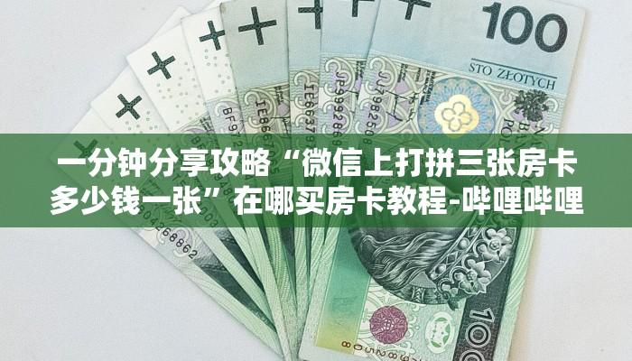 一分钟分享攻略“微信上打拼三张房卡多少钱一张”在哪买房卡教程-哔哩哔哩