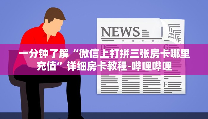 一分钟了解“微信上打拼三张房卡哪里充值”详细房卡教程-哔哩哔哩 一分钟了解“微信上打拼三张房卡哪里充值”详细房卡教程-哔哩哔哩