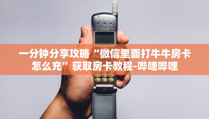 一分钟分享攻略“微信里面打牛牛房卡怎么充”获取房卡教程-哔哩哔哩