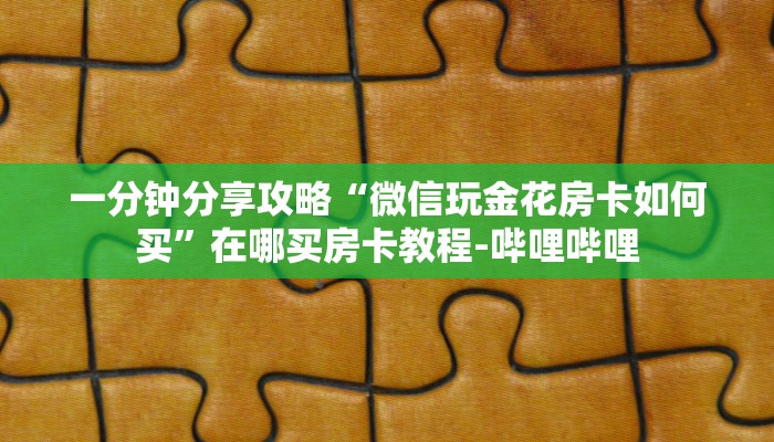 一分钟分享攻略“微信玩金花房卡如何买”在哪买房卡教程-哔哩哔哩