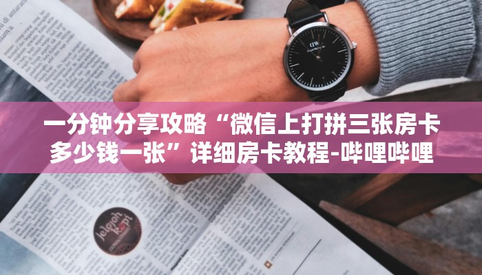 一分钟分享攻略“微信上打拼三张房卡多少钱一张”详细房卡教程-哔哩哔哩 一分钟分享攻略“微信上打拼三张房卡多少钱一张”详细房卡教程-哔哩哔哩