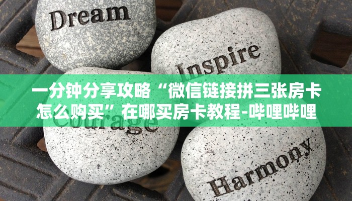 一分钟分享攻略“微信链接拼三张房卡怎么购买”在哪买房卡教程-哔哩哔哩