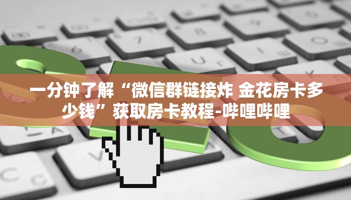 一分钟了解“微信群链接炸 金花房卡多少钱”获取房卡教程-哔哩哔哩 一分钟了解“微信群链接炸 金花房卡多少钱”获取房卡教程-哔哩哔哩