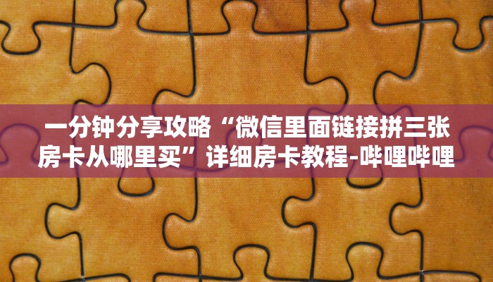 一分钟分享攻略“微信里面链接拼三张房卡从哪里买”详细房卡教程-哔哩哔哩