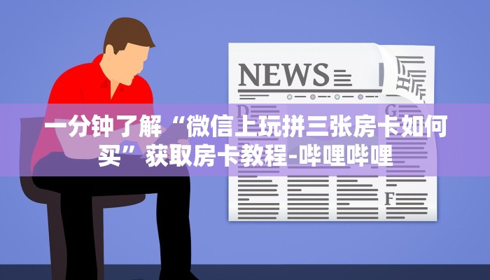 一分钟了解“微信上玩拼三张房卡如何买”获取房卡教程-哔哩哔哩